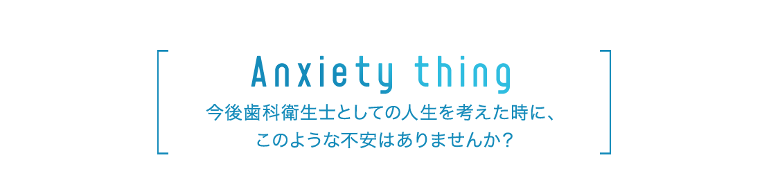 今後歯科衛生士としての人生を考えた時に、このような不安はありませんか？