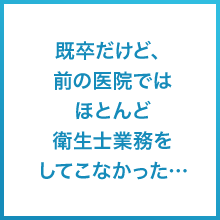 既卒だけど、前の医院ではほとんど衛生士業務をしてこなかった…