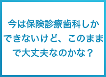 今は保険診療歯科できないけど、このままで大丈夫なのかな？