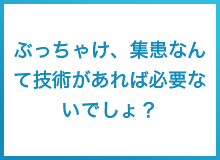 ぶっちゃけ、集患なんて技術があれば必要ないでしょ？