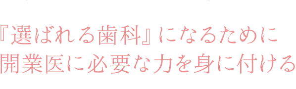 『選ばれる歯科』になるために 開業医に必要な力を身に付ける