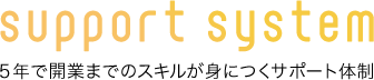5年で開業までのスキルが身につくサポート体制