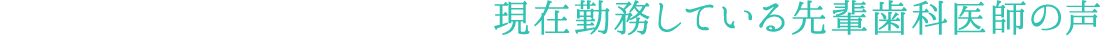 現在勤務している先輩歯科医師の声