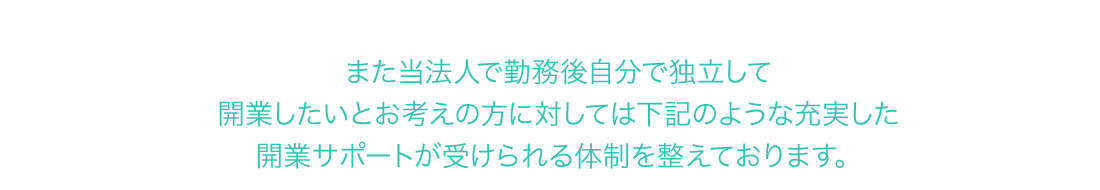 また当法人で勤務後自分で独立して開業したいとお考えの方に対しては下記のような充実した開業サポートが受けられる体制を整えております。