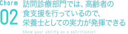 訪問診療部門では、高齢者の食支援を行っているので、栄養士としての実力が発揮できる