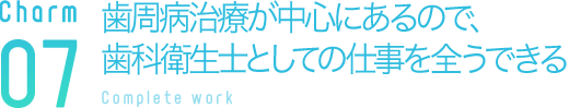 歯周病治療が中心にあるので、歯科衛生士としての仕事を全うできる