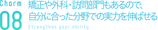 矯正や外科・訪問部門もあるので、自分に合った分野での実力を伸ばせる