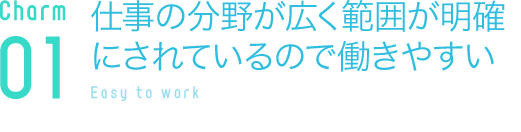 仕事の分野が広く範囲が明確にされているので働きやすい