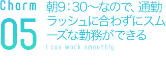 朝9：30～なので、通勤ラッシュに合わずにスムーズな勤務ができる