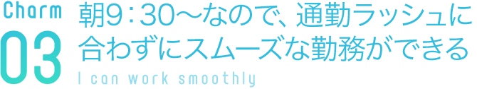 朝9：30～なので、通勤ラッシュに合わずにスムーズな勤務ができる